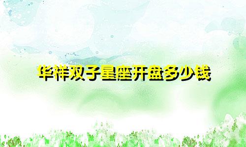 华祥双子星座开盘多少钱