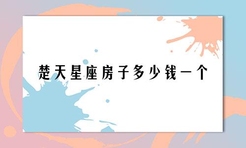 楚天星座房子多少钱一个