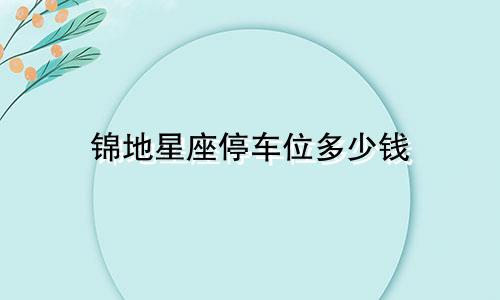 锦地星座停车位多少钱