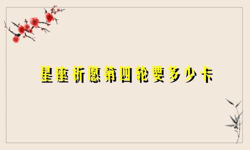 星座祈愿第四轮要多少卡
