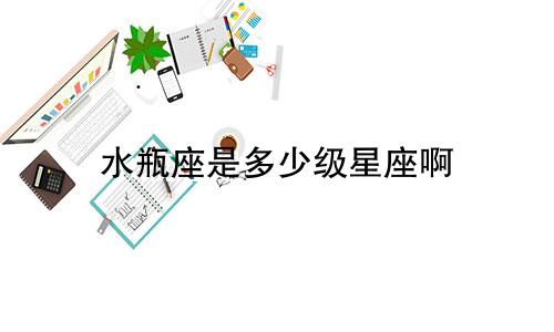 水瓶座是多少级星座啊