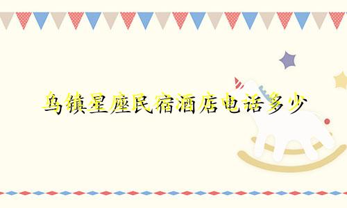 乌镇星座民宿酒店电话多少