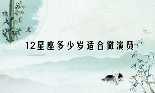 12星座多少岁适合做演员