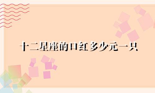 十二星座的口红多少元一只