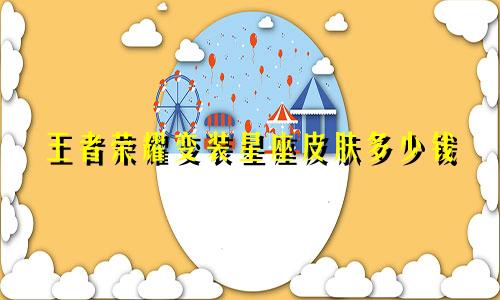 王者荣耀变装星座皮肤多少钱