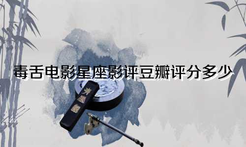 毒舌电影星座影评豆瓣评分多少