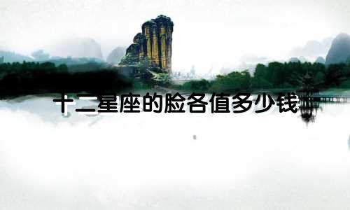 十二星座的脸各值多少钱