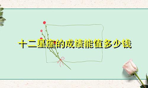 十二星座的成绩能值多少钱