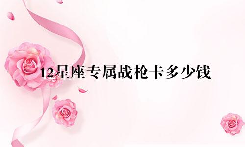 12星座专属战枪卡多少钱