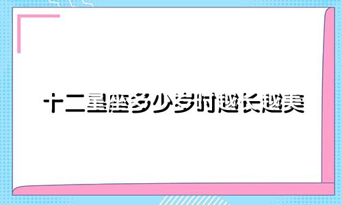十二星座多少岁时越长越美