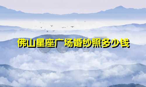 佛山星座广场婚纱照多少钱