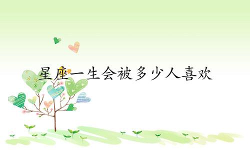星座一生会被多少人喜欢