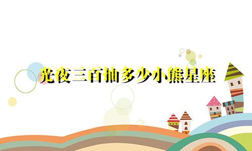 光夜三百抽多少小熊星座