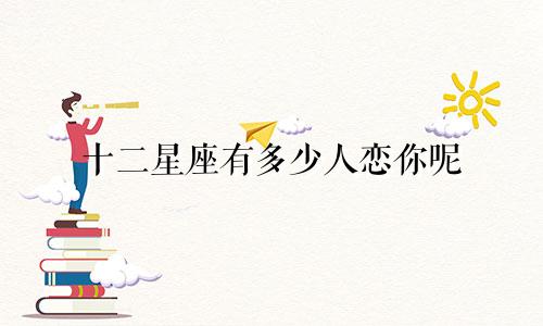 十二星座有多少人恋你呢