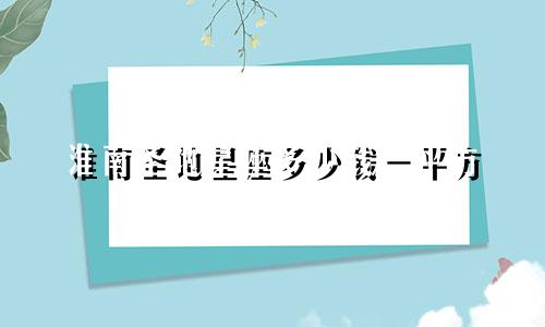 淮南圣地星座多少钱一平方