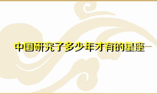 中国研究了多少年才有的星座