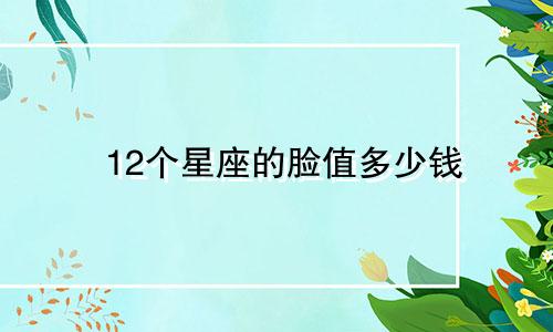 12个星座的脸值多少钱