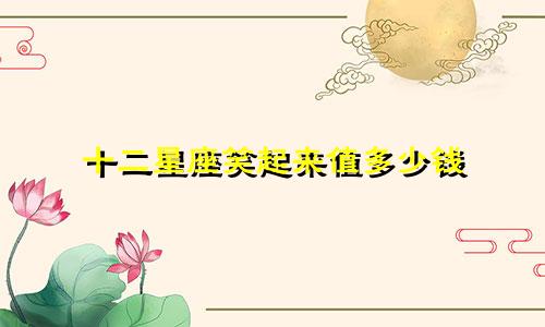 十二星座笑起来值多少钱