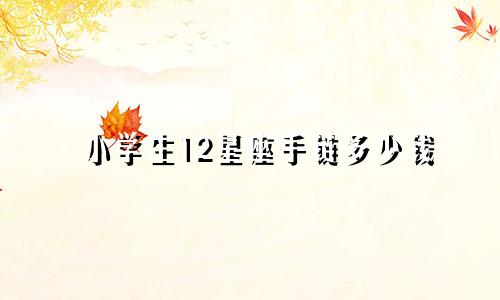 小学生12星座手链多少钱