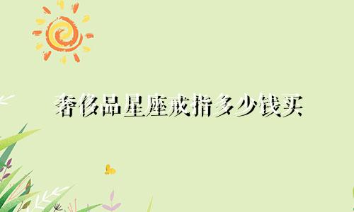 奢侈品星座戒指多少钱买