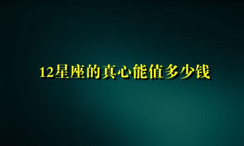 12星座的真心能值多少钱