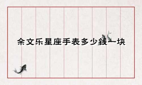 余文乐星座手表多少钱一块