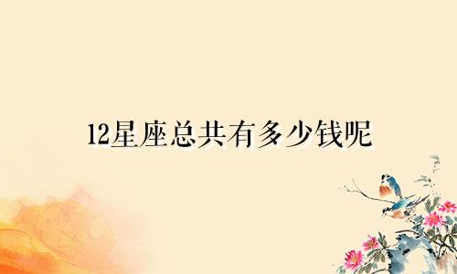 12星座总共有多少钱呢