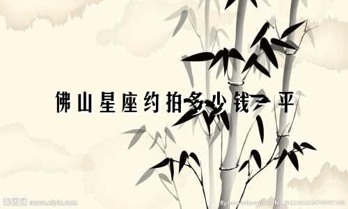 佛山星座约拍多少钱一平