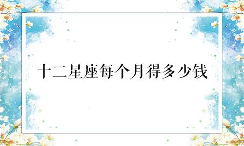十二星座每个月得多少钱