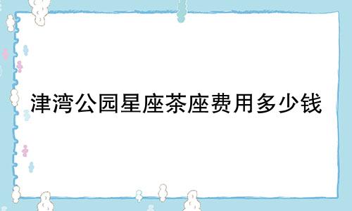 津湾公园星座茶座费用多少钱