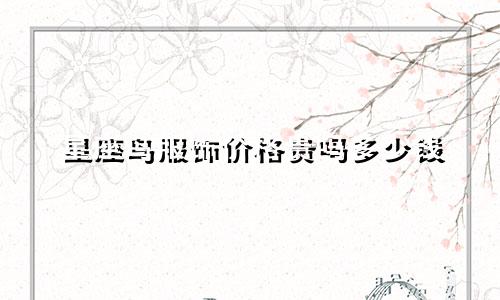 星座鸟服饰价格贵吗多少钱