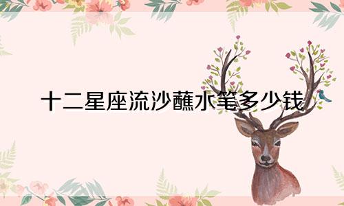 十二星座流沙蘸水笔多少钱