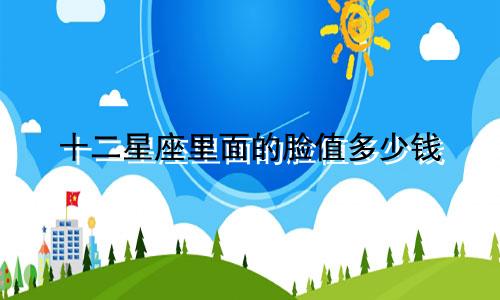 十二星座里面的脸值多少钱