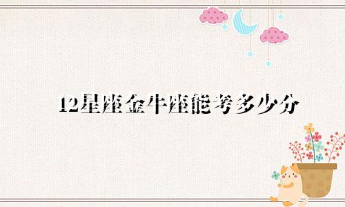 12星座金牛座能考多少分