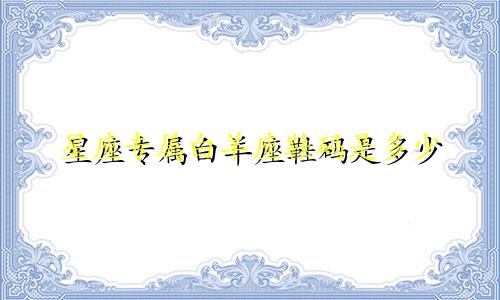 星座专属白羊座鞋码是多少