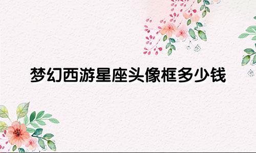 梦幻西游星座头像框多少钱