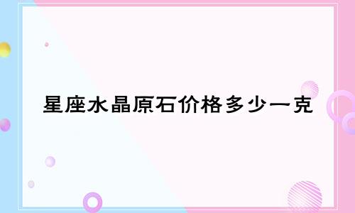 星座水晶原石价格多少一克