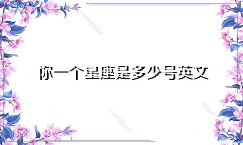 你一个星座是多少号英文