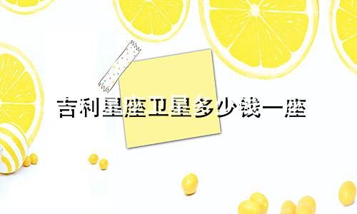 吉利星座卫星多少钱一座