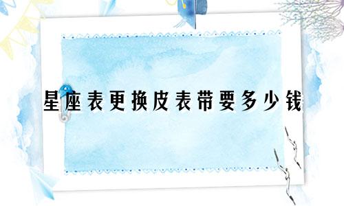 星座表更换皮表带要多少钱