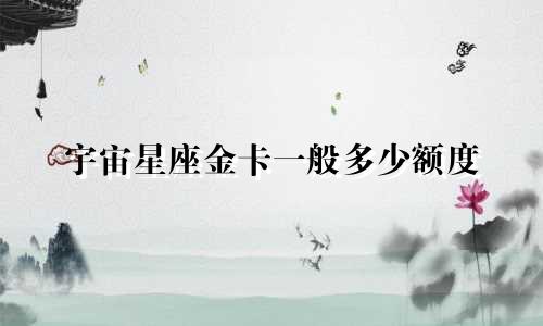 宇宙星座金卡一般多少额度