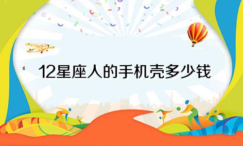 12星座人的手机壳多少钱
