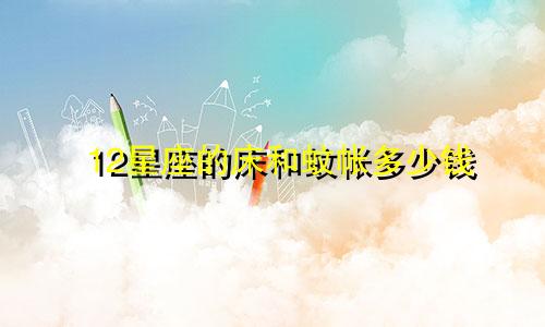 12星座的床和蚊帐多少钱