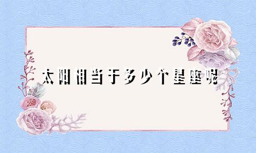 太阳相当于多少个星座呢
