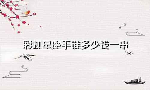 彩虹星座手链多少钱一串