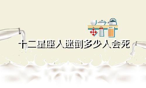 十二星座人迷倒多少人会死