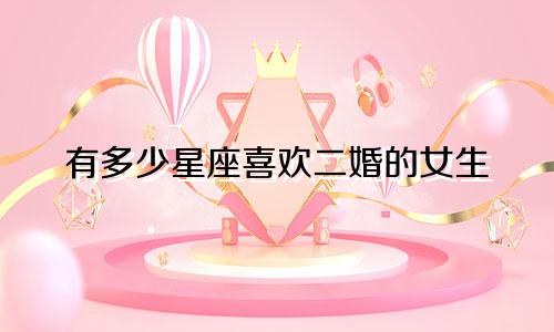 有多少星座喜欢二婚的女生
