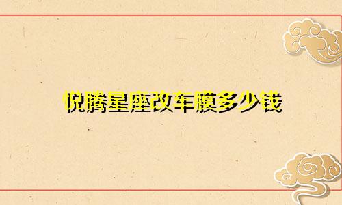 悦腾星座改车膜多少钱