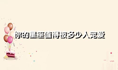 你的星座值得被多少人宠爱