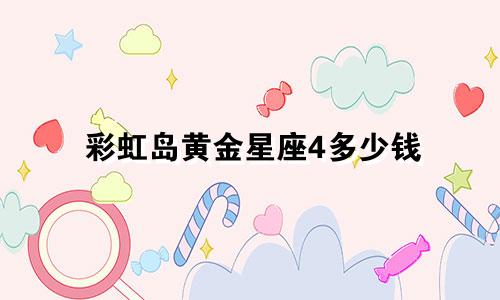 彩虹岛黄金星座4多少钱
